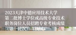 2023天津中德应用技术大学第二批博士学位或高级专业技术职务岗位人员招聘专业考核成绩（第一轮次）（机械）