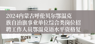 2024内蒙古呼伦贝尔鄂温克族自治旗事业单位综合类岗位招聘工作人员鄂温克语水平资格复审事宜公告