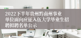 2022下半年贵州黔南州事业单位面向应征入伍大学毕业生招聘拟聘名单公示