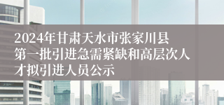 2024年甘肃天水市张家川县第一批引进急需紧缺和高层次人才拟引进人员公示