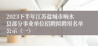 2023下半年江苏盐城市响水县部分事业单位招聘拟聘用名单公示（一）