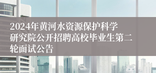 2024年黄河水资源保护科学研究院公开招聘高校毕业生第二轮面试公告