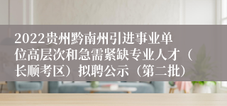 2022贵州黔南州引进事业单位高层次和急需紧缺专业人才（长顺考区）拟聘公示（第二批）