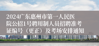 2024广东惠州市第一人民医院公招1号聘用制人员招聘准考证编号（更正）及考场安排通知