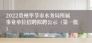 2022贵州毕节市水务局所属事业单位招聘拟聘公示（第一批）