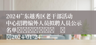 2024广东越秀区老干部活动中心招聘编外人员拟聘人员公示名单							    		2024-01-24