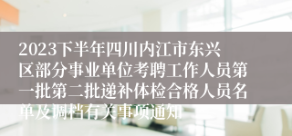 2023下半年四川内江市东兴区部分事业单位考聘工作人员第一批第二批递补体检合格人员名单及调档有关事项通知