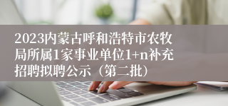 2023内蒙古呼和浩特市农牧局所属1家事业单位1+n补充招聘拟聘公示（第二批）