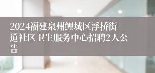 2024福建泉州鲤城区浮桥街道社区卫生服务中心招聘2人公告