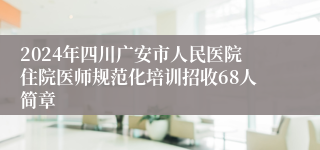 2024年四川广安市人民医院住院医师规范化培训招收68人简章