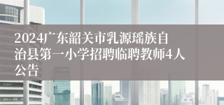 2024广东韶关市乳源瑶族自治县第一小学招聘临聘教师4人公告