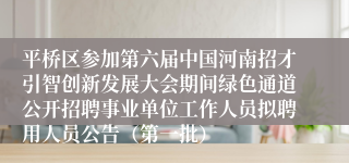 平桥区参加第六届中国河南招才引智创新发展大会期间绿色通道公开招聘事业单位工作人员拟聘用人员公告（第一批）