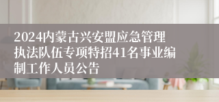 2024内蒙古兴安盟应急管理执法队伍专项特招41名事业编制工作人员公告