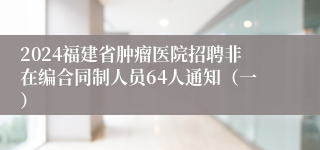 2024福建省肿瘤医院招聘非在编合同制人员64人通知（一）