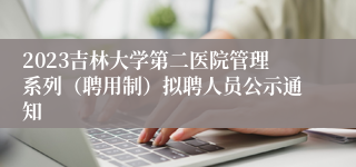 2023吉林大学第二医院管理系列（聘用制）拟聘人员公示通知