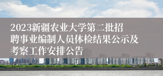 2023新疆农业大学第二批招聘事业编制人员体检结果公示及考察工作安排公告