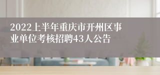 2022上半年重庆市开州区事业单位考核招聘43人公告