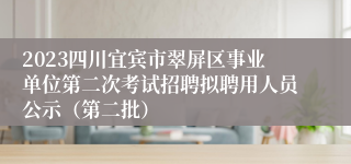 2023四川宜宾市翠屏区事业单位第二次考试招聘拟聘用人员公示（第二批）