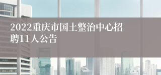 2022重庆市国土整治中心招聘11人公告