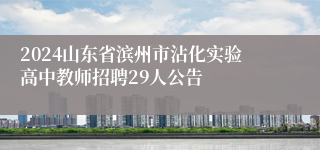 2024山东省滨州市沾化实验高中教师招聘29人公告