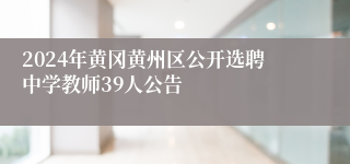 2024年黄冈黄州区公开选聘中学教师39人公告