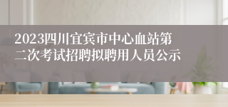 2023四川宜宾市中心血站第二次考试招聘拟聘用人员公示