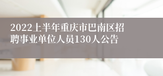 2022上半年重庆市巴南区招聘事业单位人员130人公告