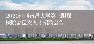 2020江西南昌大学第三附属医院高层次人才招聘公告