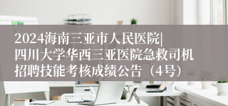 2024海南三亚市人民医院|四川大学华西三亚医院急救司机招聘技能考核成绩公告（4号）