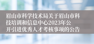 眉山市科学技术局关于眉山市科技培训和信息中心2023年公开引进优秀人才考核事项的公告