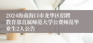 2024海南海口市龙华区招聘教育部直属师范大学公费师范毕业生2人公告