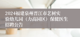 2024福建泉州晋江市艺树实验幼儿园（力高园区）保健医生招聘公告