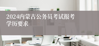 2024内蒙古公务员考试报考学历要求