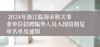  2024年浙江临海市机关事业单位招聘编外人员入围资格复审名单及通知