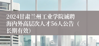 2024甘肃兰州工业学院诚聘海内外高层次人才56人公告（长期有效）