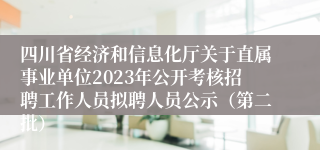 四川省经济和信息化厅关于直属事业单位2023年公开考核招聘工作人员拟聘人员公示（第二批）