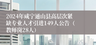 2024年咸宁通山县高层次紧缺专业人才引进149人公告（教师岗28人）