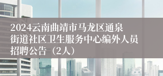 2024云南曲靖市马龙区通泉街道社区卫生服务中心编外人员招聘公告（2人）