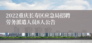 2022重庆长寿区应急局招聘劳务派遣人员8人公告