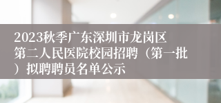 2023秋季广东深圳市龙岗区第二人民医院校园招聘（第一批）拟聘聘员名单公示