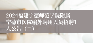 2024福建宁德师范学院附属宁德市医院编外聘用人员招聘1人公告（二）