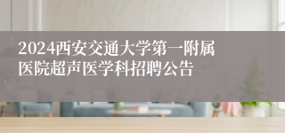 2024西安交通大学第一附属医院超声医学科招聘公告