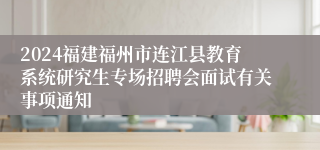 2024福建福州市连江县教育系统研究生专场招聘会面试有关事项通知