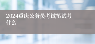 2024重庆公务员考试笔试考什么