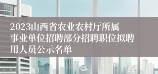 2023山西省农业农村厅所属事业单位招聘部分招聘职位拟聘用人员公示名单