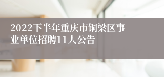 2022下半年重庆市铜梁区事业单位招聘11人公告