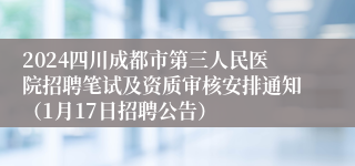 2024四川成都市第三人民医院招聘笔试及资质审核安排通知（1月17日招聘公告）