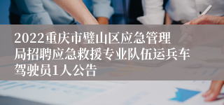 2022重庆市璧山区应急管理局招聘应急救援专业队伍运兵车驾驶员1人公告