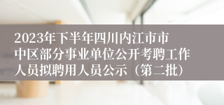 2023年下半年四川内江市市中区部分事业单位公开考聘工作人员拟聘用人员公示（第二批）