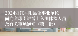 2024浙江平阳县企事业单位面向全球引进博士入围体检人员及有关事项通知（第一批）